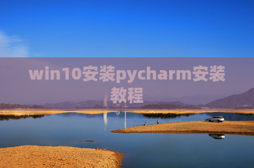 win10安装pycharm安装教程 win10安装pycharm安装教程